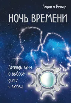 Лариса Ренар - Ночь времени. Легенды луны о выборе, долге и любви