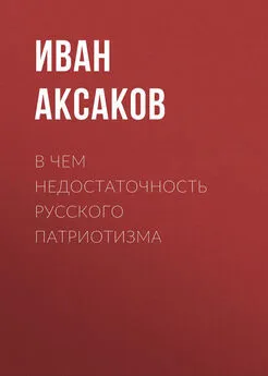 Иван Аксаков - В чем недостаточность русского патриотизма