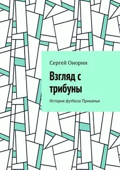 Сергей Онорин - Взгляд с трибуны. История футбола Прикамья