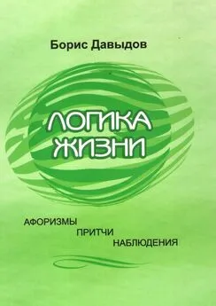 Борис Давыдов - Логика жизни. Афоризмы. Притчи. Наблюдения