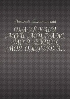 Василий Полятинский - Далёкий мой мираж, мой вздох, моя отрада…