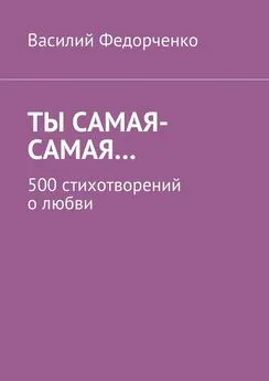 Василий Федорченко - Ты самая-самая… 500 стихотворений о любви