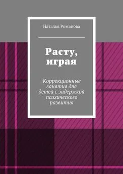 Наталья Романова - Расту, играя. Коррекционные занятия для детей с задержкой психического развития