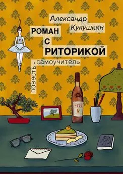 Александр Кукушкин - Роман с риторикой. Повесть-самоучитель