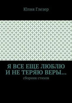 Юлия Глезер - Я все еще люблю и не теряю веры… Сборник стихов