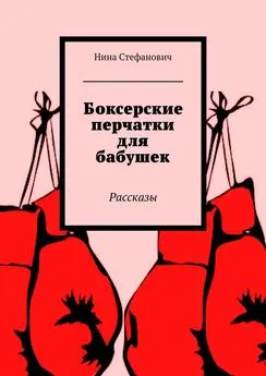 Нина Стефанович - Боксерские перчатки для бабушек. Рассказы