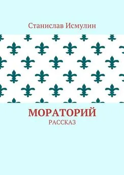 Станислав Исмулин - Мораторий. Рассказ