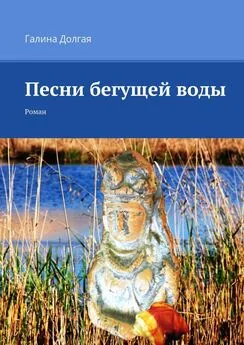 Галина Долгая - Песни бегущей воды. Роман