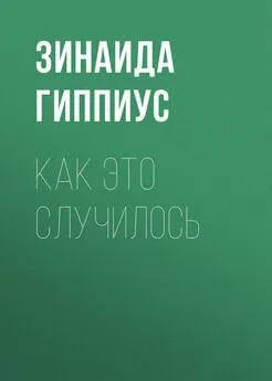 Зинаида Гиппиус - Как это случилось