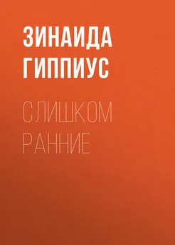 Зинаида Гиппиус - Слишком ранние