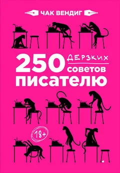 Чак Вендиг - 250 дерзких советов писателю