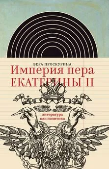 Вера Проскурина - Империя пера Екатерины II: литература как политика
