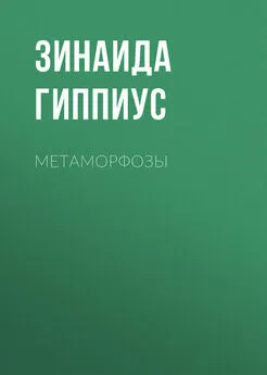 Зинаида Гиппиус - Метаморфозы