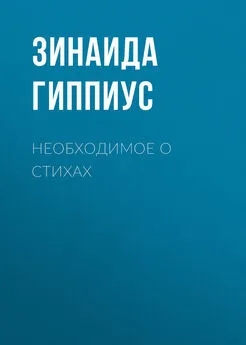 Зинаида Гиппиус - Необходимое о стихах