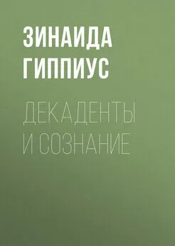 Зинаида Гиппиус - Декаденты и сознание