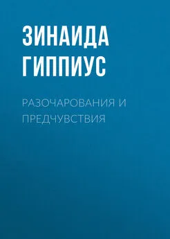 Зинаида Гиппиус - Разочарования и предчувствия