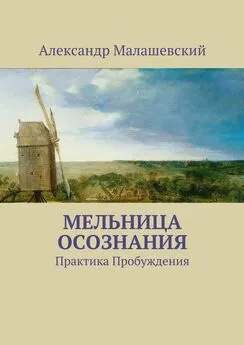 Александр Малашевский - Мельница осознания. Практика Пробуждения