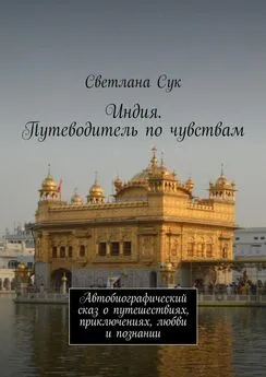 Светлана Сук - Индия. Путеводитель по чувствам. Автобиографический сказ о путешествиях, приключениях, любви и познании