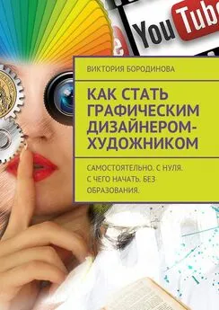 Виктория Бородинова - Как стать графическим дизайнером-художником. Самостоятельно. С нуля. С чего начать. Без образования.