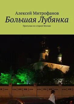 Алексей Митрофанов - Большая Лубянка. Прогулки по старой Москве