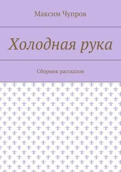 Максим Чупров - Холодная рука. Сборник рассказов