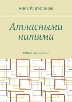 Анна Кантелинен - Атласными нитями. Стихи разных лет