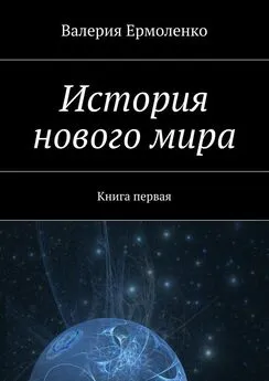 Валерия Ермоленко - История нового мира. Книга первая