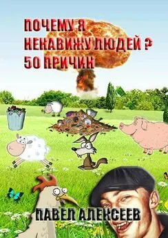 Павел Алексеев - Почему я ненавижу людей? 50 причин. Полная версия