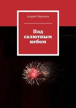 Андрей Ларионов - Под салютным небом