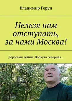 Владимир Герун - Нельзя нам отступать, за нами Москва! Дорогами войны. Воркута северная…