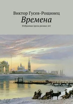 Виктор Гусев-Рощинец - Времена. Избранная проза разных лет