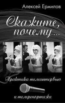 Алексей Ермилов - Скажите, почему… Практика телеинтервью и телерепортажа