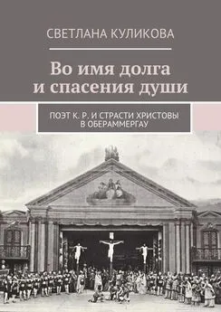 Светлана Куликова - Во имя долга и спасения души. Поэт К. Р. и Страсти Христовы в Обераммергау