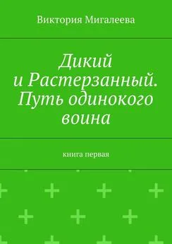 Виктория Мигалеева - Дикий и Растерзанный. Путь одинокого воина. Книга первая