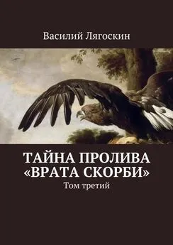 Василий Лягоскин - Тайна пролива «Врата скорби». Том третий