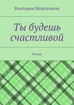 Виктория Мингалеева - Ты будешь счастливой. Роман