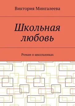 Виктория Мингалеева - Школьная любовь. Роман о школьниках