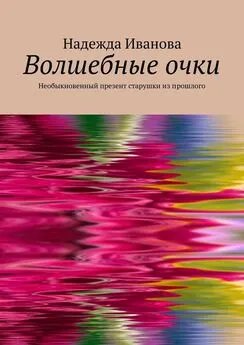 Надежда Иванова - Волшебные очки. Необыкновенный презент старушки из прошлого