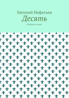 Евгений Нефатьев - Десять. Сборник стихов