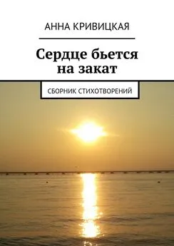 Анна Кривицкая - Сердце бьется на закат. Сборник стихотворений