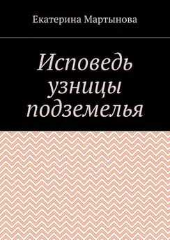 Екатерина Мартынова - Исповедь узницы подземелья