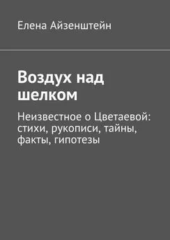 Елена Айзенштейн - Воздух над шелком. Неизвестное о Цветаевой: стихи, рукописи, тайны, факты, гипотезы