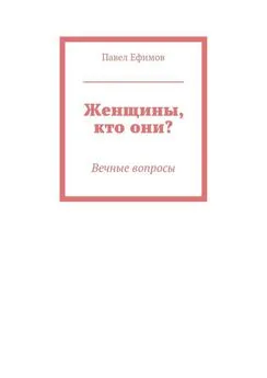 Павел Ефимов - Женщины, кто они? Вечные вопросы