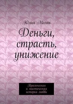 Юлия Меган - Деньги, страсть, унижение. Трагическая и мистическая история любви