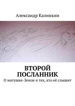 Александр Калинкин - Второй посланник. О матушке-Земле и тех, кто её слышит