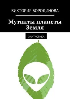 Виктория Бородинова - Мутанты планеты Земля. Фантастика