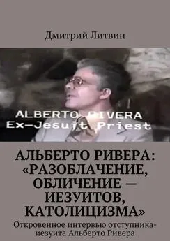 Дмитрий Литвин - Альберто Ривера: «Разоблачение, обличение – иезуитов, католицизма». Откровенное интервью отступника-иезуита Альберто Ривера