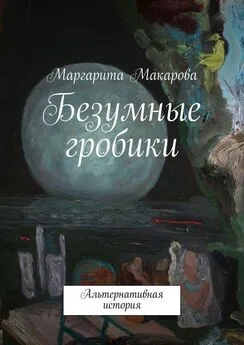 Маргарита Макарова - Безумные гробики. Альтернативная история