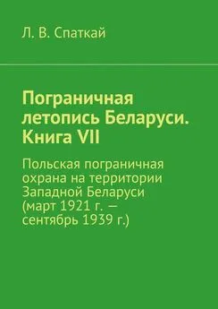 Л. Спаткай - Пограничная летопись Беларуси. Книга VII. Польская пограничная охрана на территории Западной Беларуси (март 1921 г. – сентябрь 1939 г.)