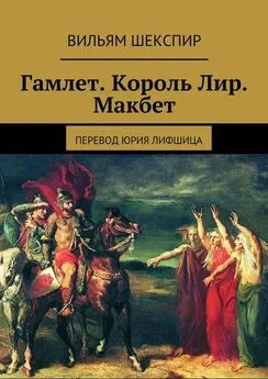 Вильям Шекспир - Гамлет. Король Лир. Макбет. Перевод Юрия Лифшица